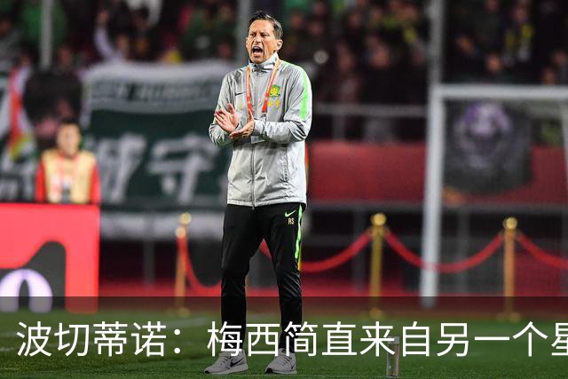 波切蒂诺：梅西简直来自另一个星球，任何词语都不足以形容他